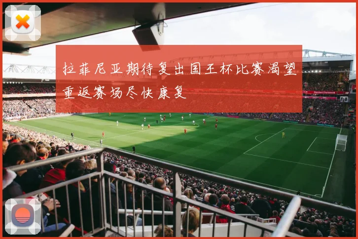 拉菲尼亚期待复出国王杯比赛渴望重返赛场尽快康复