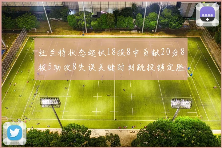 杜兰特状态起伏18投8中贡献20分8板5助攻8失误关键时刻跳投锁定胜局