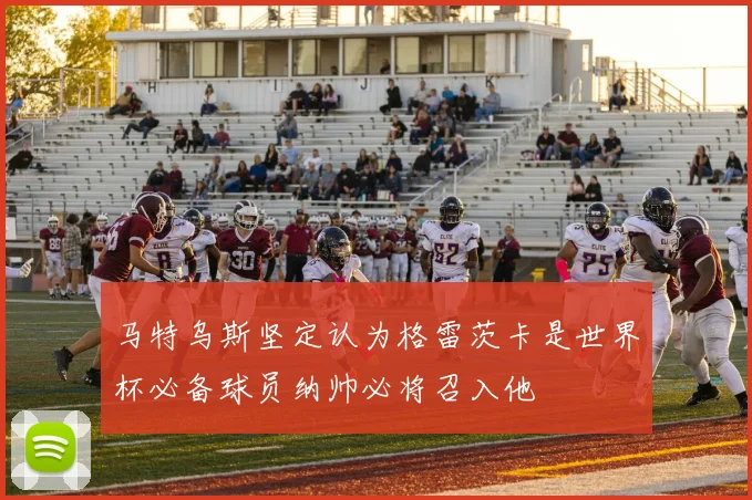 马特乌斯坚定认为格雷茨卡是世界杯必备球员纳帅必将召入他