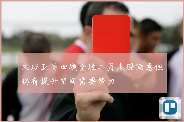 文班亚马回顾全胜二月表现满意但仍有提升空间需要努力